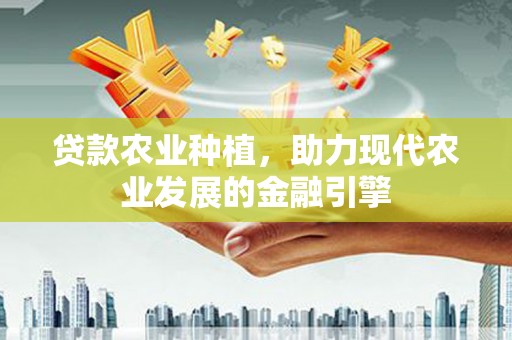 青浦贷款农业种植，助力现代农业发展的金融引擎