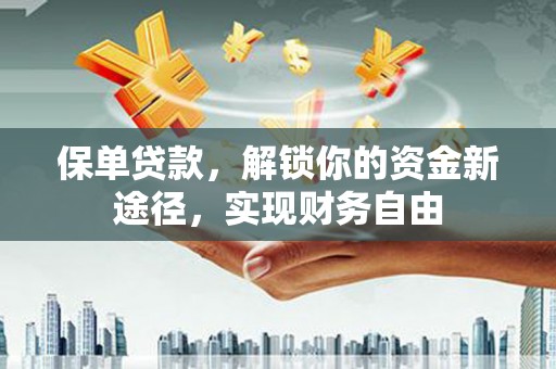 青浦保单贷款，解锁你的资金新途径，实现财务自由