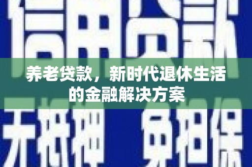 青浦养老贷款，新时代退休生活的金融解决方案