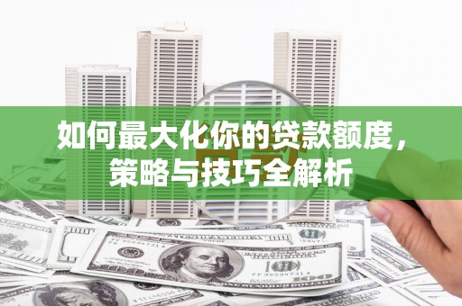 青浦如何最大化你的贷款额度，策略与技巧全解析