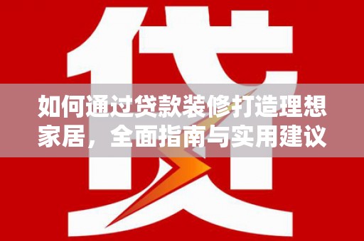 青浦如何通过贷款装修打造理想家居，全面指南与实用建议