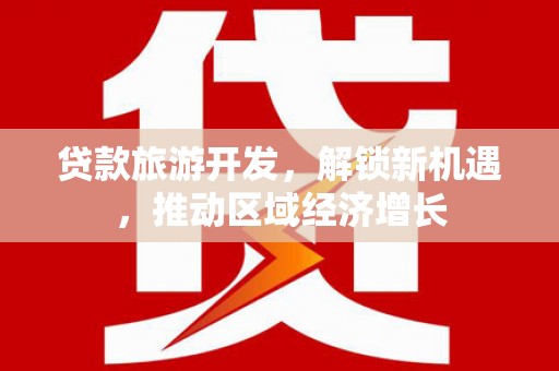 青浦贷款旅游开发，解锁新机遇，推动区域经济增长