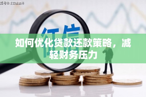 青浦如何优化贷款还款策略，减轻财务压力