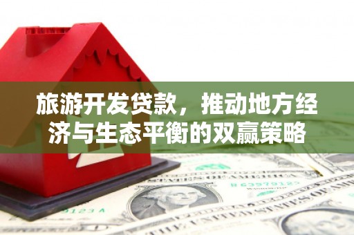 青浦旅游开发贷款，推动地方经济与生态平衡的双赢策略
