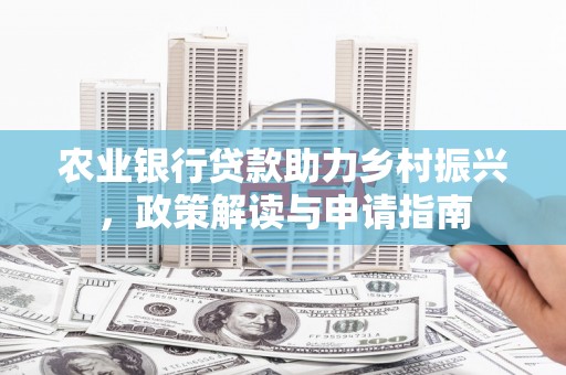 青浦农业银行贷款助力乡村振兴，政策解读与申请指南
