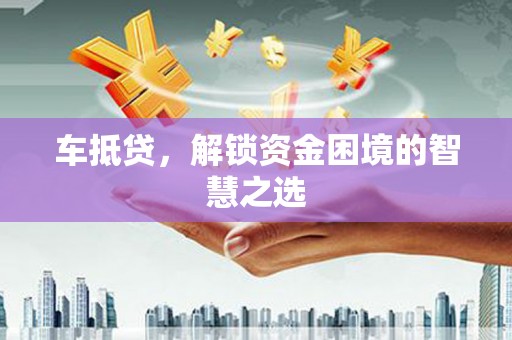青浦车抵贷，解锁资金困境的智慧之选