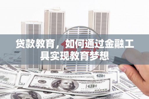 青浦贷款教育，如何通过金融工具实现教育梦想