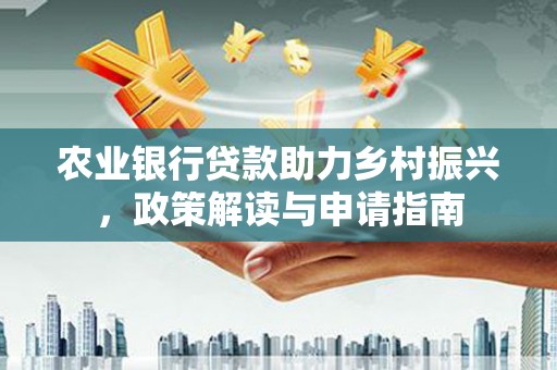 青浦农业银行贷款助力乡村振兴，政策解读与申请指南