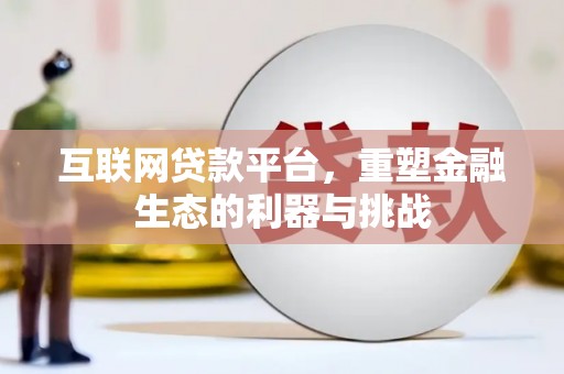 青浦互联网贷款平台，重塑金融生态的利器与挑战