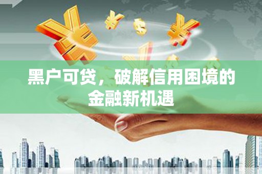 青浦黑户可贷，破解信用困境的金融新机遇