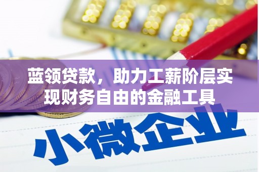 青浦蓝领贷款，助力工薪阶层实现财务自由的金融工具