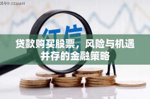 青浦贷款购买股票，风险与机遇并存的金融策略