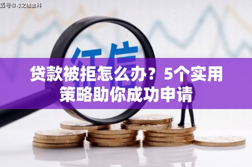 青浦贷款被拒怎么办？5个实用策略助你成功申请