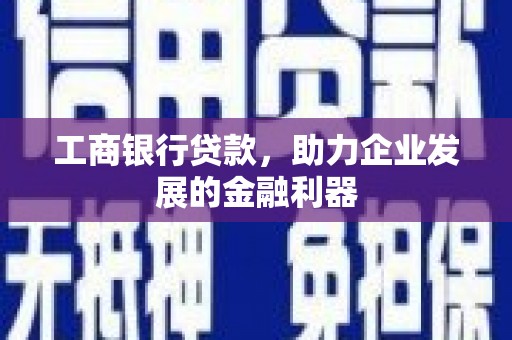 青浦工商银行贷款，助力企业发展的金融利器
