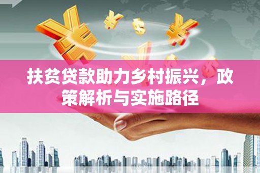 青浦扶贫贷款助力乡村振兴，政策解析与实施路径
