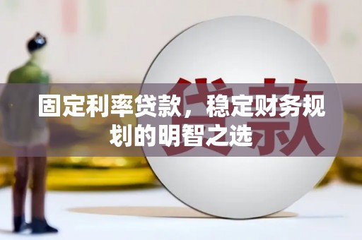 青浦固定利率贷款，稳定财务规划的明智之选