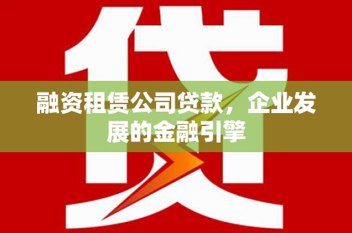 青浦融资租赁公司贷款，企业发展的金融引擎