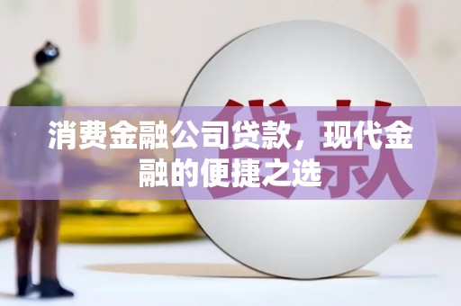 青浦消费金融公司贷款，现代金融的便捷之选