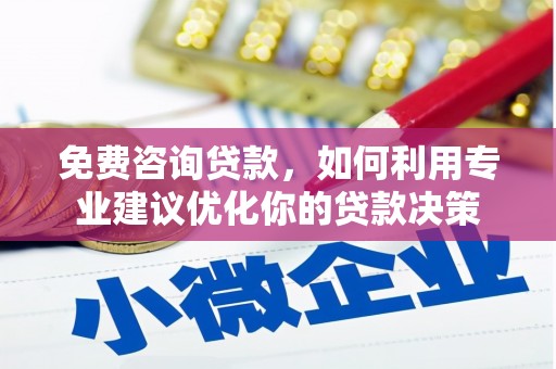 青浦免费咨询贷款，如何利用专业建议优化你的贷款决策
