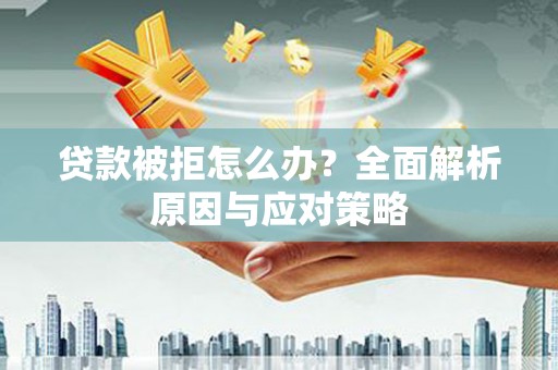 青浦贷款被拒怎么办？全面解析原因与应对策略