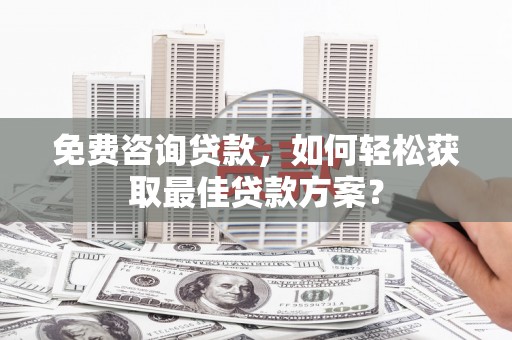 青浦免费咨询贷款，如何轻松获取最佳贷款方案？